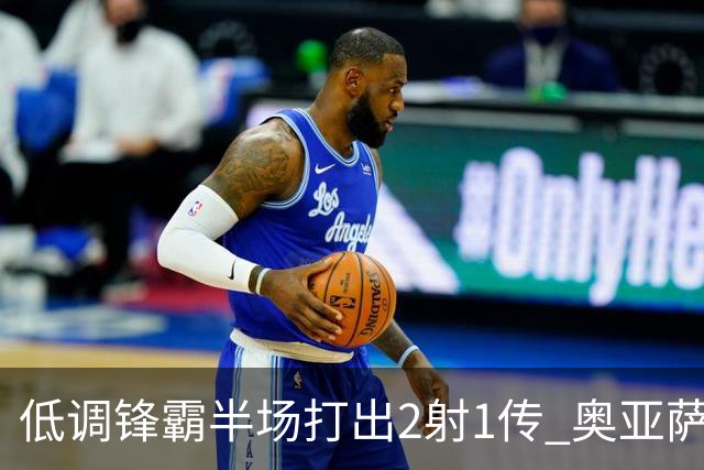 低调锋霸半场打出2射1传 奥亚萨瓦尔西班牙锋线新答案